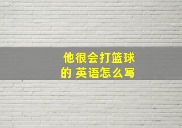 他很会打篮球的 英语怎么写